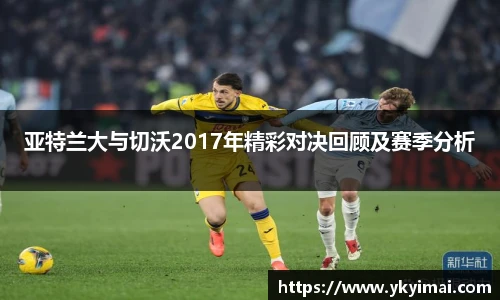亚特兰大与切沃2017年精彩对决回顾及赛季分析